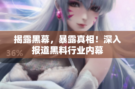 揭露黑幕，暴露真相！深入报道黑料行业内幕