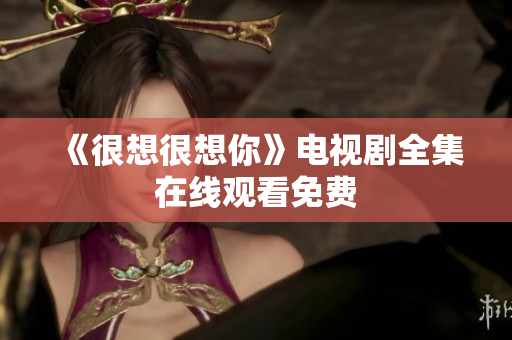 《很想很想你》电视剧全集在线观看免费