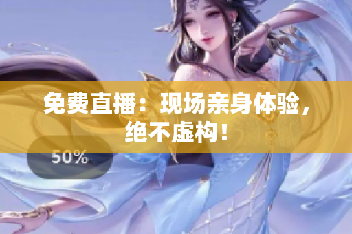 免费直播：现场亲身体验，绝不虚构！