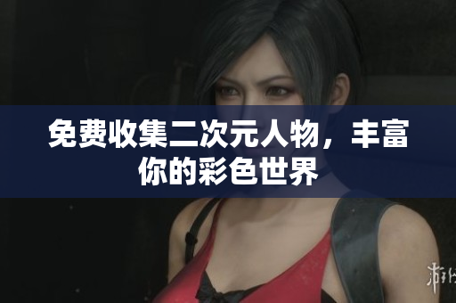 免费收集二次元人物，丰富你的彩色世界