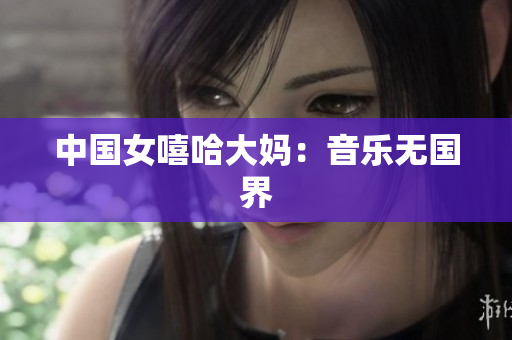 中国女嘻哈大妈：音乐无国界