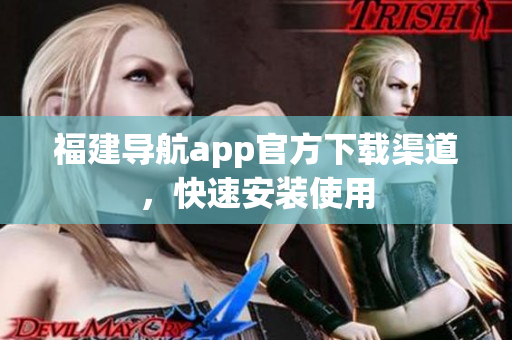 福建导航app官方下载渠道，快速安装使用