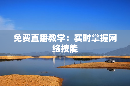 免费直播教学：实时掌握网络技能