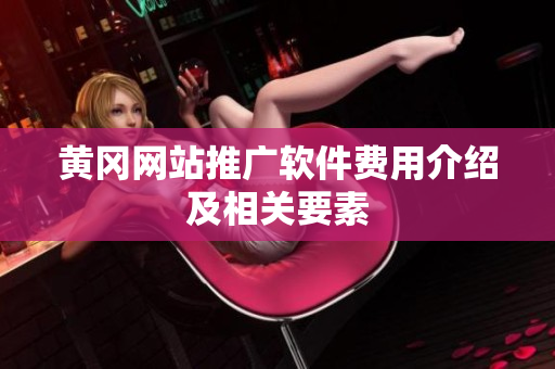 黄冈网站推广软件费用介绍及相关要素
