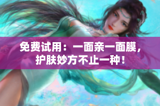 免费试用：一面亲一面膜，护肤妙方不止一种！