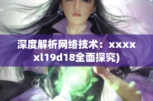 深度解析网络技术：xxxxxl19d18全面探究)