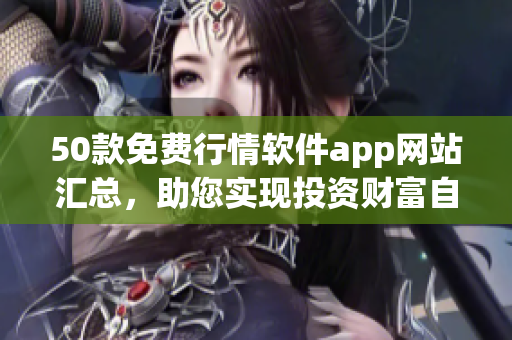 50款免费行情软件app网站汇总，助您实现投资财富自由！