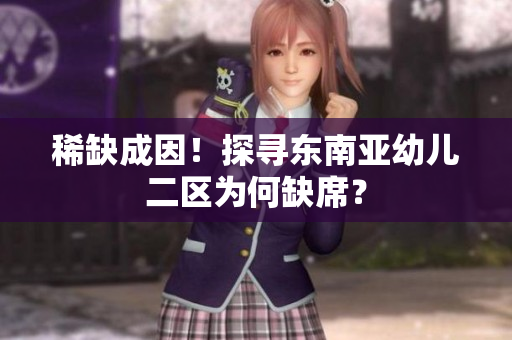 稀缺成因！探寻东南亚幼儿二区为何缺席？