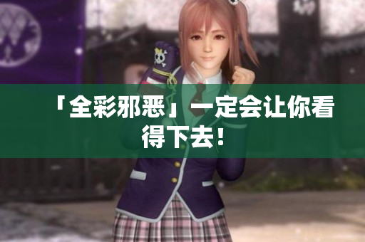「全彩邪恶」一定会让你看得下去！
