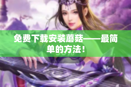 免费下载安装蘑菇——最简单的方法！