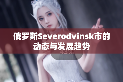 俄罗斯Severodvinsk市的动态与发展趋势