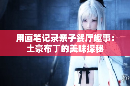 用画笔记录亲子餐厅趣事：土豪布丁的美味探秘