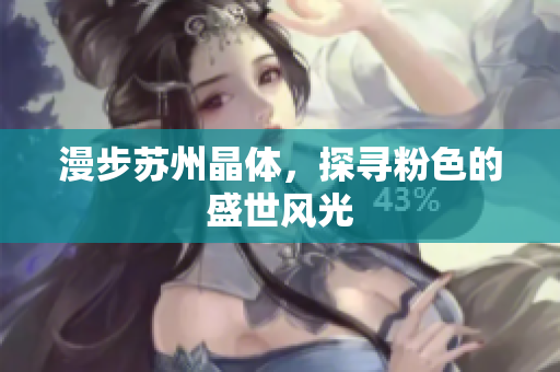 漫步苏州晶体，探寻粉色的盛世风光