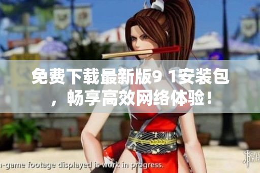 免费下载最新版9 1安装包，畅享高效网络体验！