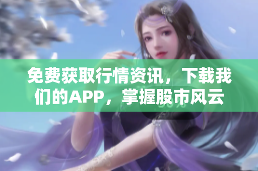 免费获取行情资讯，下载我们的APP，掌握股市风云