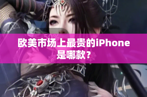 欧美市场上最贵的iPhone是哪款？