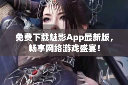 免费下载魅影App最新版，畅享网络游戏盛宴！