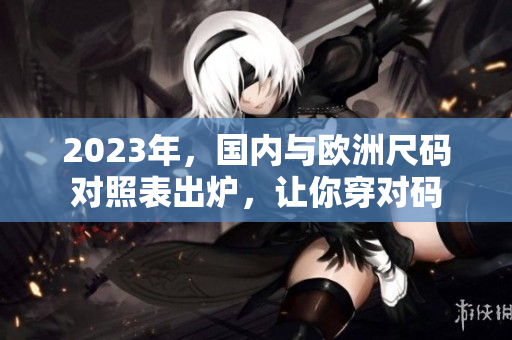 2023年，国内与欧洲尺码对照表出炉，让你穿对码