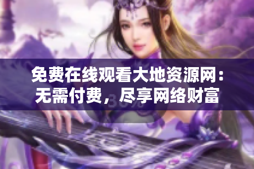 免费在线观看大地资源网：无需付费，尽享网络财富
