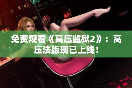免费观看《高压监狱2》：高压法版现已上线！