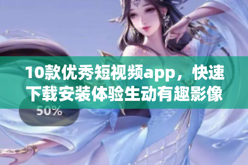 10款优秀短视频app，快速下载安装体验生动有趣影像世界