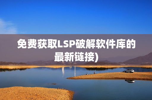 免费获取LSP破解软件库的最新链接)