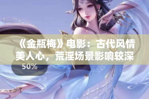 《金瓶梅》电影：古代风情美人心，荒淫场景影响较深刻
