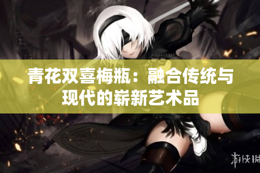 青花双喜梅瓶：融合传统与现代的崭新艺术品