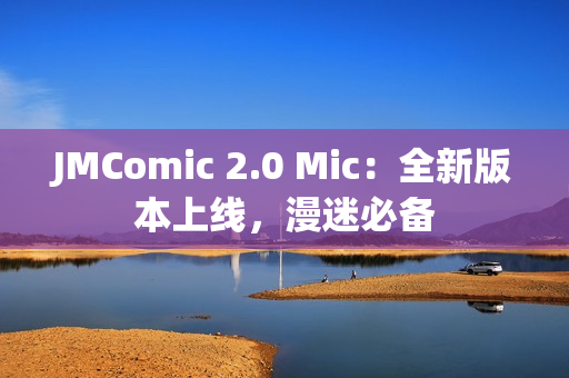 JMComic 2.0 Mic：全新版本上线，漫迷必备
