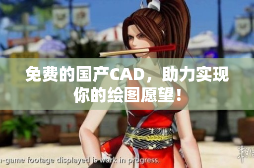 免费的国产CAD，助力实现你的绘图愿望！