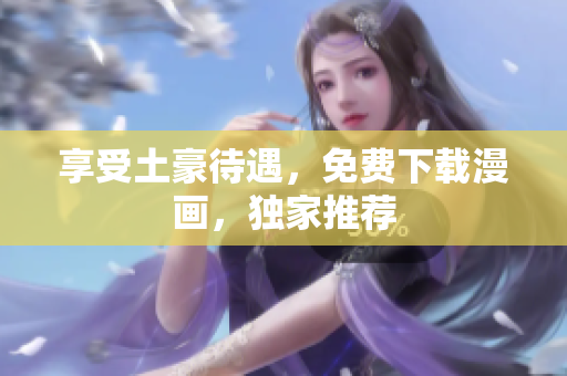 享受土豪待遇，免费下载漫画，独家推荐