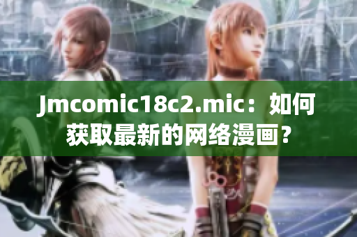 Jmcomic18c2.mic：如何获取最新的网络漫画？