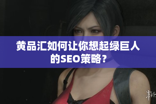 黄品汇如何让你想起绿巨人的SEO策略？