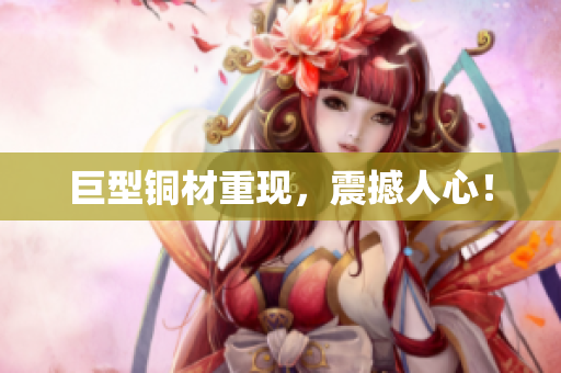 巨型铜材重现，震撼人心！