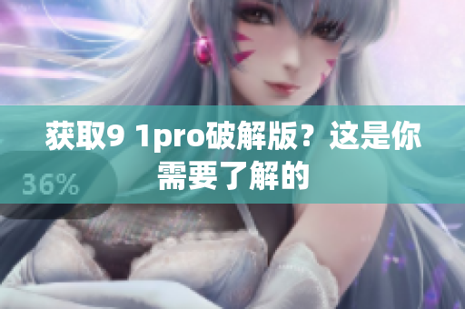 获取9 1pro破解版？这是你需要了解的