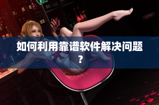 如何利用靠谱软件解决问题？