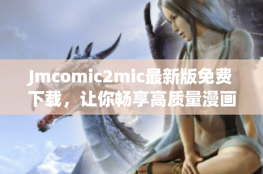 Jmcomic2mic最新版免费下载，让你畅享高质量漫画！