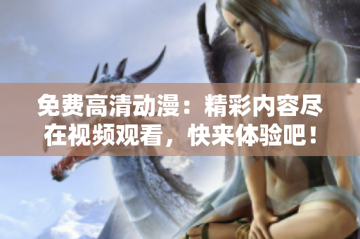 免费高清动漫：精彩内容尽在视频观看，快来体验吧！