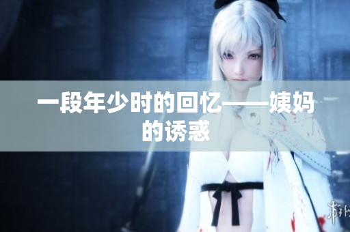 一段年少时的回忆——姨妈的诱惑