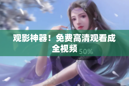 观影神器！免费高清观看成全视频