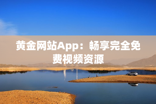 黄金网站App：畅享完全免费视频资源