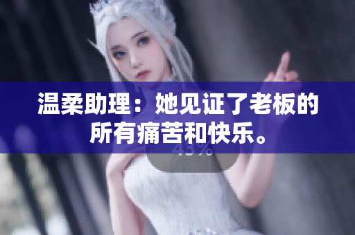 温柔助理：她见证了老板的所有痛苦和快乐。