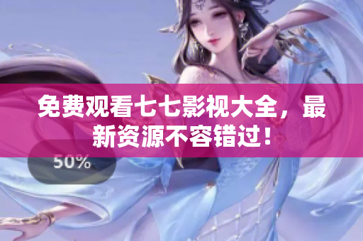 免费观看七七影视大全，最新资源不容错过！