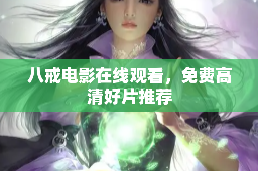八戒电影在线观看，免费高清好片推荐