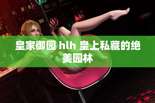 皇家御园 hlh 皇上私藏的绝美园林