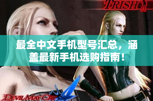 最全中文手机型号汇总，涵盖最新手机选购指南！