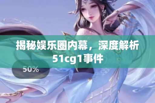 揭秘娱乐圈内幕，深度解析51cg1事件