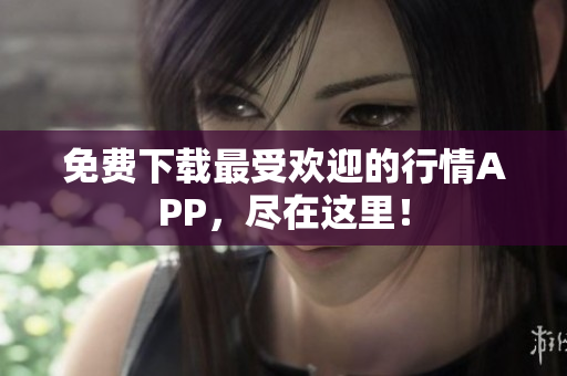 免费下载最受欢迎的行情APP，尽在这里！