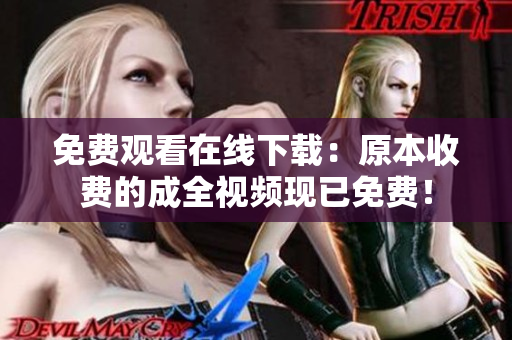 免费观看在线下载：原本收费的成全视频现已免费！