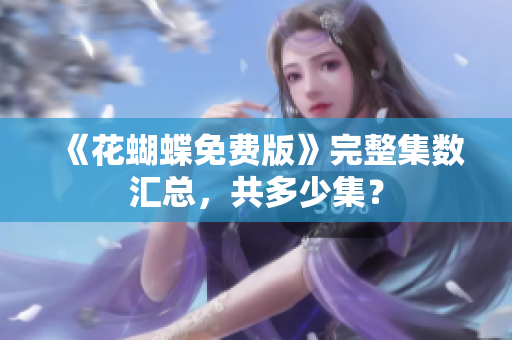 《花蝴蝶免费版》完整集数汇总，共多少集？